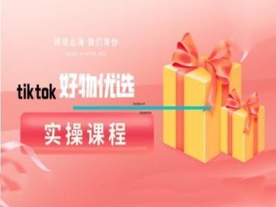 tiktok好物优选实操课程,好物分享操作技巧-航海圈
