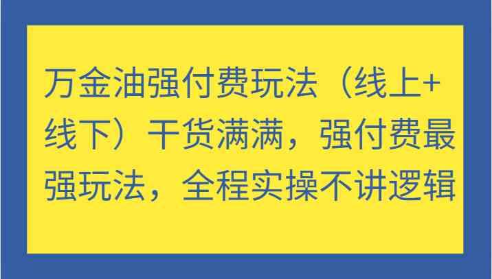 万金油强付费玩法(线上+线下)干货满满,强付费最强玩法,全程实操不讲逻辑-航海圈