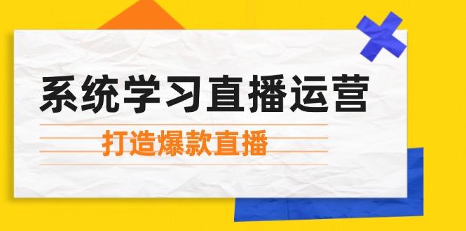 系统学习直播运营:掌握起号方法、主播能力、小店随心推,打造爆款直播-航海圈