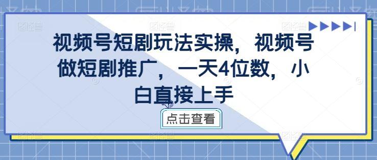 视频号短剧玩法实操，视频号做短剧推广，一天4位数，小白直接上手-航海圈