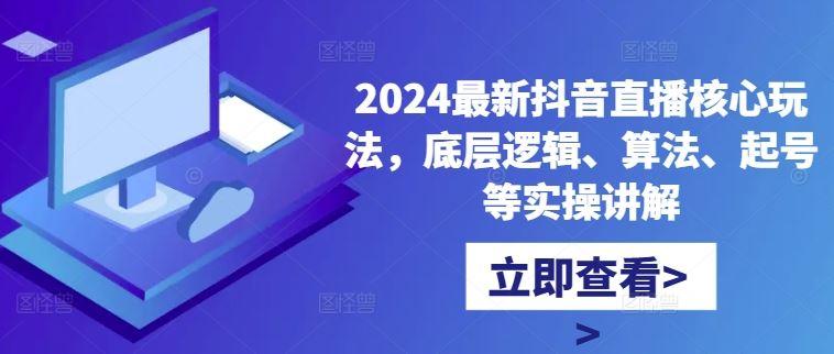 2024最新抖音直播核心玩法，底层逻辑、算法、起号等实操讲解-航海圈