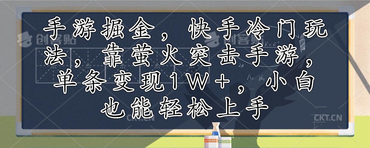 （12892期）手游掘金，快手冷门玩法，靠萤火突击手游，单条变现1W+，小白也能轻松上手-航海圈