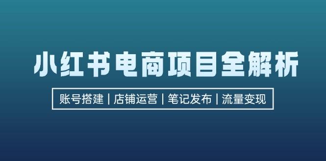 (12915期)小红书电商项目全解析,包括账号搭建、店铺运营、笔记发布 实现流量变现-航海圈