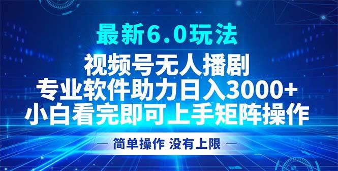 （12924期）视频号最新6.0玩法，无人播剧，轻松日入3000+-航海圈