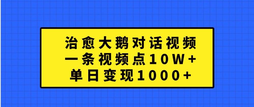 治愈大鹅对话视频，一条视频点赞 10W+，单日变现1000+-航海圈