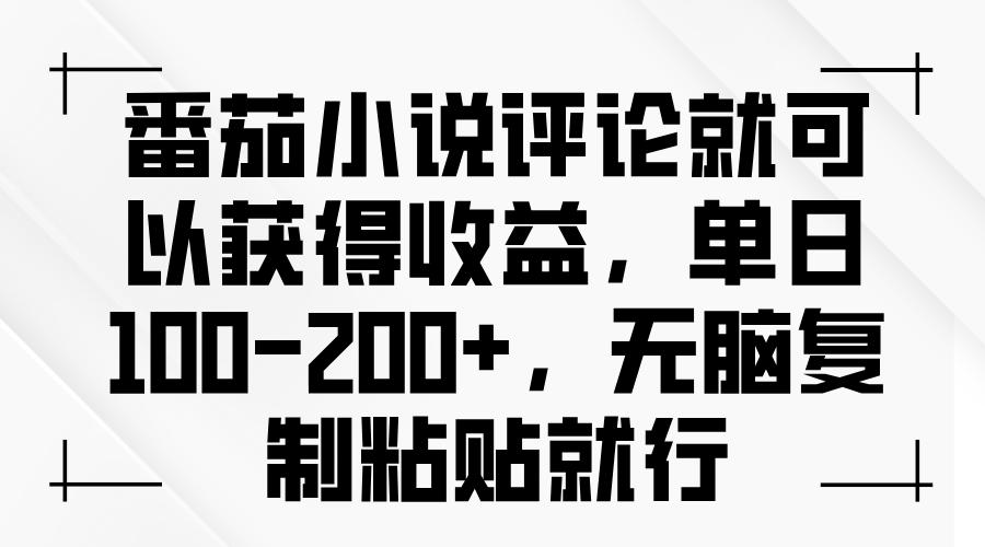 番茄小说评论就可以获得收益，单日100-200+，无脑复制粘贴就行-航海圈