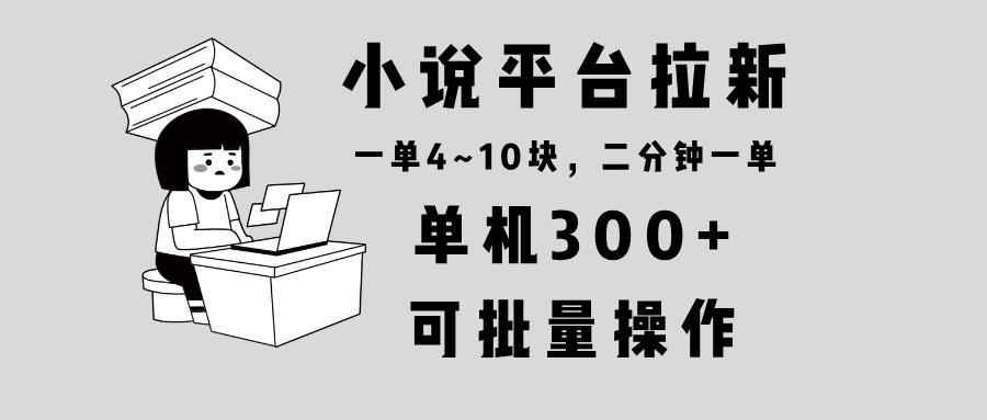 小说平台拉新，单机300+，两分钟一单4~10块，操作简单可批量。-航海圈
