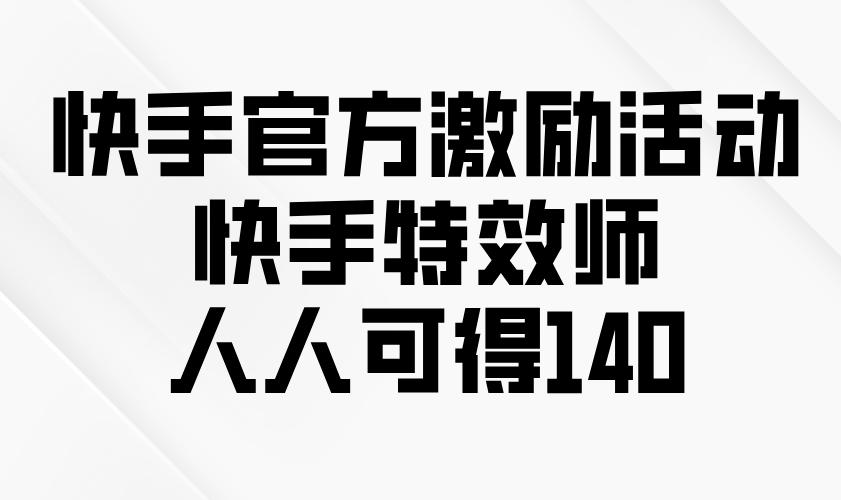 快手官方激励活动-快手特效师，人人可得140-航海圈