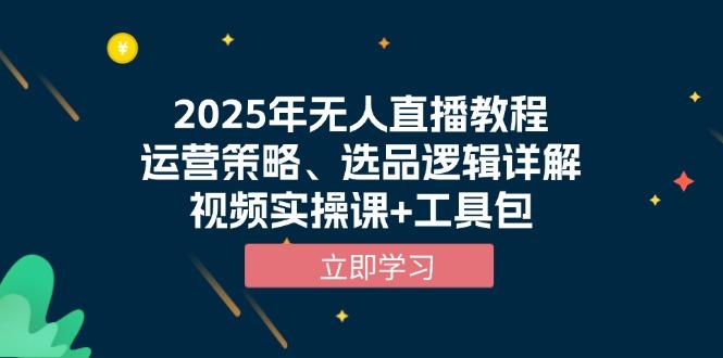 2025年无人直播教程，运营策略、选品逻辑详解，视频实操课+工具包-航海圈