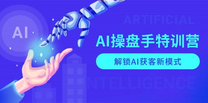 AI-操盘手特训营，解锁AI获客新模式，全面掌握AI商业应用与提示词技巧-航海圈