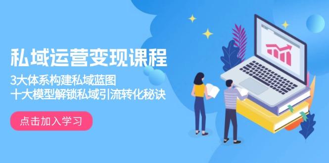 私域运营变现课程，3大体系构建私域蓝图，十大模型解锁私域引流转化秘诀-航海圈