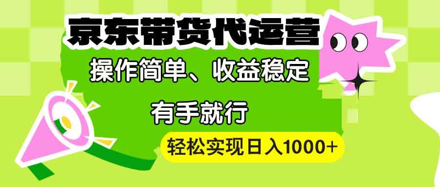 【京东带货代运营】操作简单、收益稳定、有手就行！轻松实现日入1000+-航海圈
