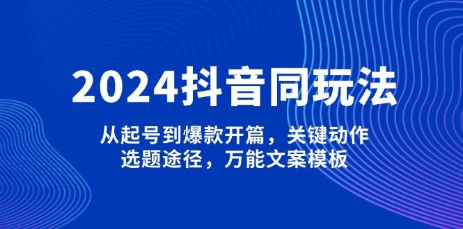 2024抖音同玩法，从起号到爆款开篇，关键动作，选题途径，万能文案模板-航海圈
