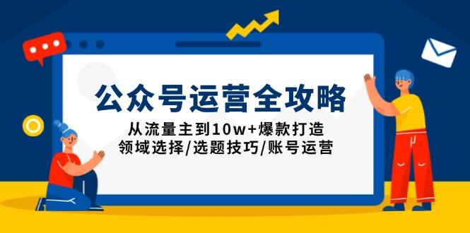 公众号运营全攻略：从流量主到10w+爆款打造，领域选择/选题技巧/账号运营-航海圈