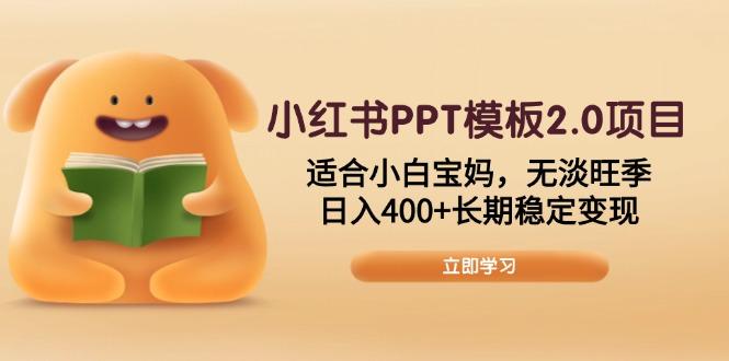 小红书PPT模板2.0项目，适合小白宝妈，无淡旺季，日入400+长期稳定变现-航海圈