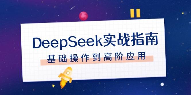 DeepSeek实战指南，注册配置、对话技巧、文件处理、基础操作到高阶应用-航海圈