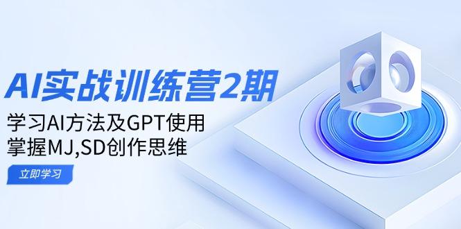ai实战训练营2期：学习AI方法及GPT使用，掌握MJ,SD创作思维-航海圈