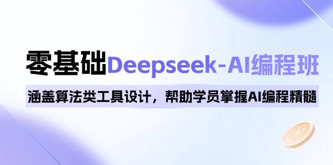 0基础Deepseek-AI编程班，涵盖算法类工具设计，帮助学员掌握AI编程精髓-航海圈