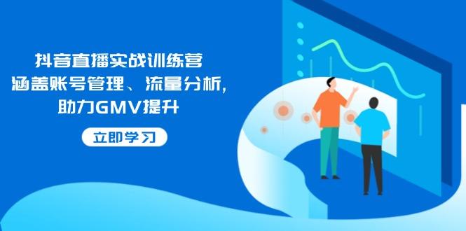 抖音直播实战训练营：涵盖账号管理、流量分析, 助力GMV提升-航海圈