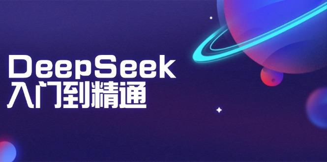 DeepSeek入门到精通：掌握文本生成、知识推理与编程辅助，提升AI应用能力-航海圈