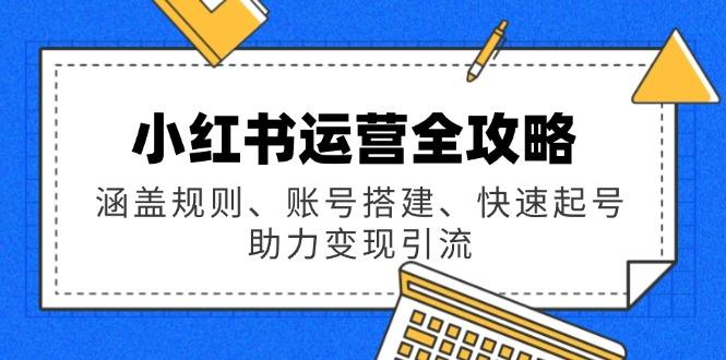 小红书运营全攻略：涵盖规则、账号搭建、快速起号，助力变现引流-航海圈