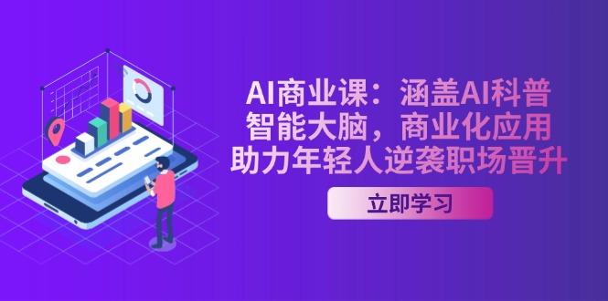 AI-商业课：涵盖AI科普，智能大脑，商业化应用，助力年轻人逆袭职场晋升-航海圈