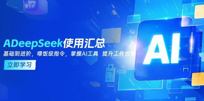 DeepSeek使用汇总，基础到进阶，提示词技巧，掌握AI工具  提升工作效率-航海圈