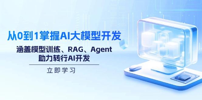 从0到1掌握AI大模型开发，涵盖模型训练、RAG、Agent，助力转行AI开发-航海圈