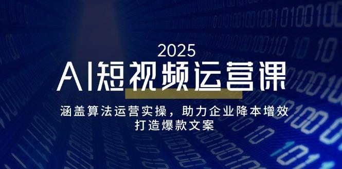 AI短视频运营课，涵盖算法运营实操，助力企业降本增效，打造爆款文案-航海圈