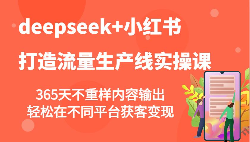 deepseek+小红书打造流量生产线实操课，365天不重样内容输出，轻松在不同平台获客变现-航海圈