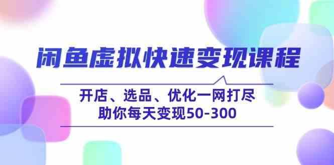 闲鱼虚拟快速变现课程，开店、选品、优化一网打尽，助你每天变现50-300-航海圈
