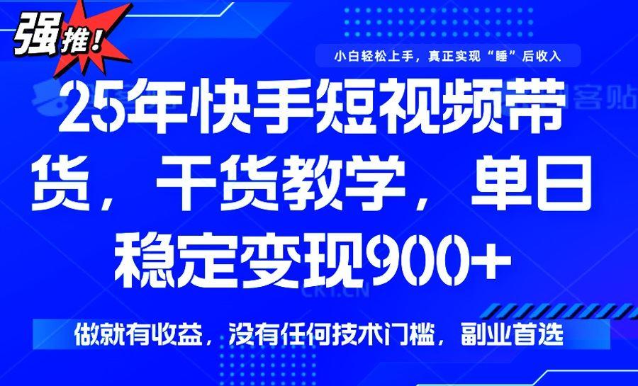 （14373期）25年最新快手短视频带货，单日稳定变现900+，没有技术门槛，做就有收益-航海圈