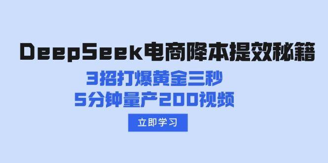 （14380期）DeepSeek电商降本提效秘籍：3招打爆黄金三秒，5分钟量产200视频-航海圈