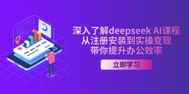 （14383期）深入了解deepseek AI课程，从注册安装到实操变现，带你提升办公效率-航海圈