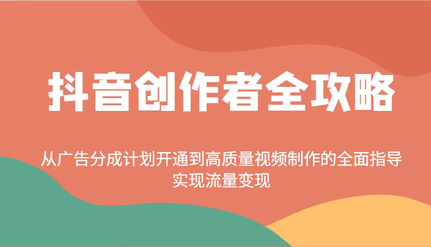 抖音创作者全攻略：从广告分成计划开通到高质量视频制作的全面指导，实现流量变现-航海圈