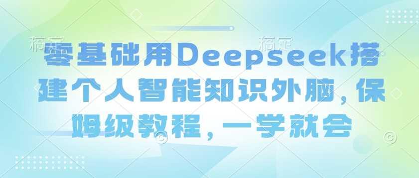 零基础用Deepseek搭建个人智能知识外脑，保姆级教程，一学就会-航海圈
