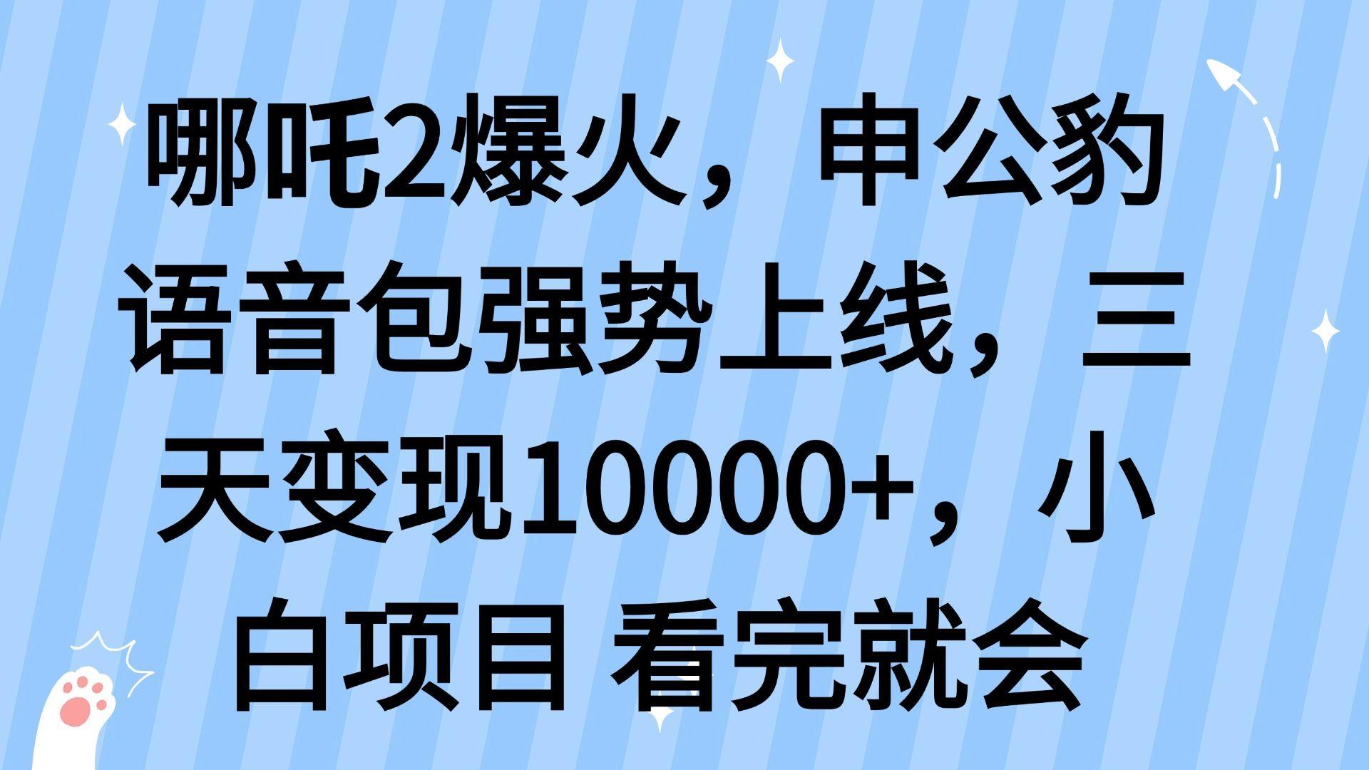 （14397期）哪吒2爆火，利用这波热度，申公豹语音包强势上线，三天变现10…-航海圈