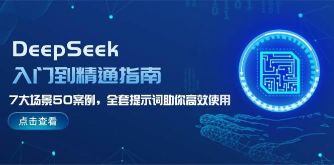 DeepSeek入门到精通指南，7大场景50案例，全套提示词助你高效使用-航海圈