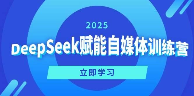 DeepSeek赋能自媒体训练营，定位、变现、爆文全攻略！-航海圈