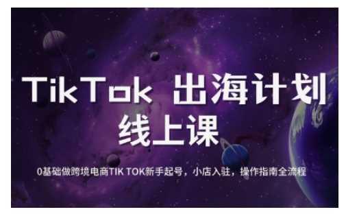 TikTok跨境电商新手起号与运营全攻略，0基础做跨境电商TIKTOK新手起号，小店入驻，操作指南全流程-航海圈