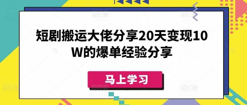 短剧搬运大佬分享20天变现10W的爆单经验分享-航海圈