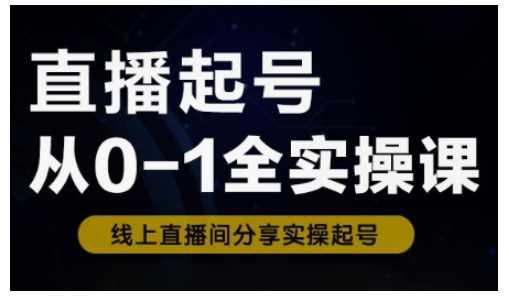 直播起号从0-1全实操课，新人0基础快速入门，0-1阶段流程化学习-航海圈