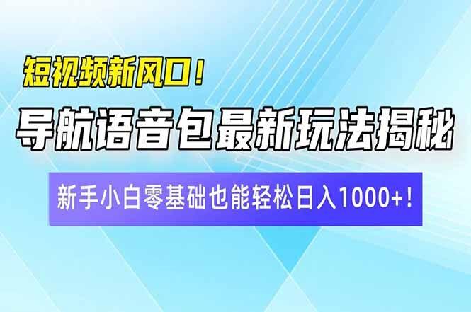 （14492期）短视频新风口！导航语音包最新玩法揭秘，新手小白零基础也能轻松日入10…-航海圈