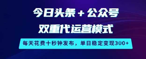 今日头条+公众号双重代运营模式，每天花费十秒钟发布，单日稳定变现3张【揭秘】-航海圈