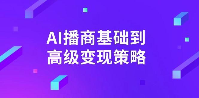 （14512期）AI-播商基础到高级变现策略。通过详细拆解和讲解，实现商业变现。-航海圈