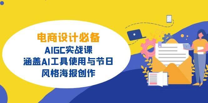 电商设计必备！AIGC实战课，涵盖AI工具使用与节日、风格海报创作-航海圈