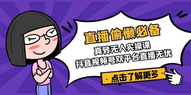 直播偷懒必备！真人转无人实操课，抖音视频号双平台直播无忧-航海圈